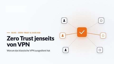 ZTNA statt VPN: identitätsbasierter Zero-Trust-Zugriff ersetzt den pauschalen Tunnel